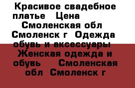 Красивое свадебное платье › Цена ­ 11 500 - Смоленская обл., Смоленск г. Одежда, обувь и аксессуары » Женская одежда и обувь   . Смоленская обл.,Смоленск г.